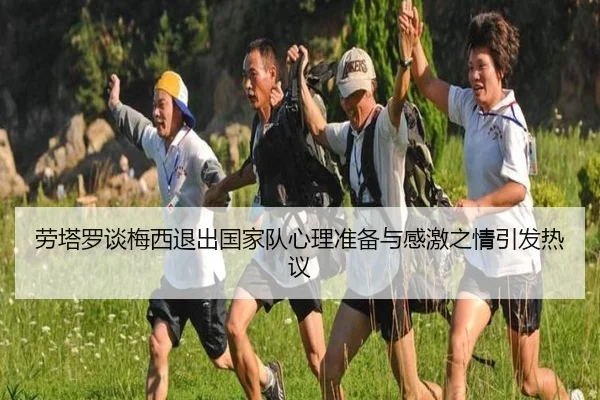 劳塔罗谈梅西退出国家队心理准备与感激之情引发热议